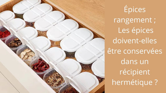 Épices rangement ; Les épices doivent-elles être conservées dans un récipient hermétique 