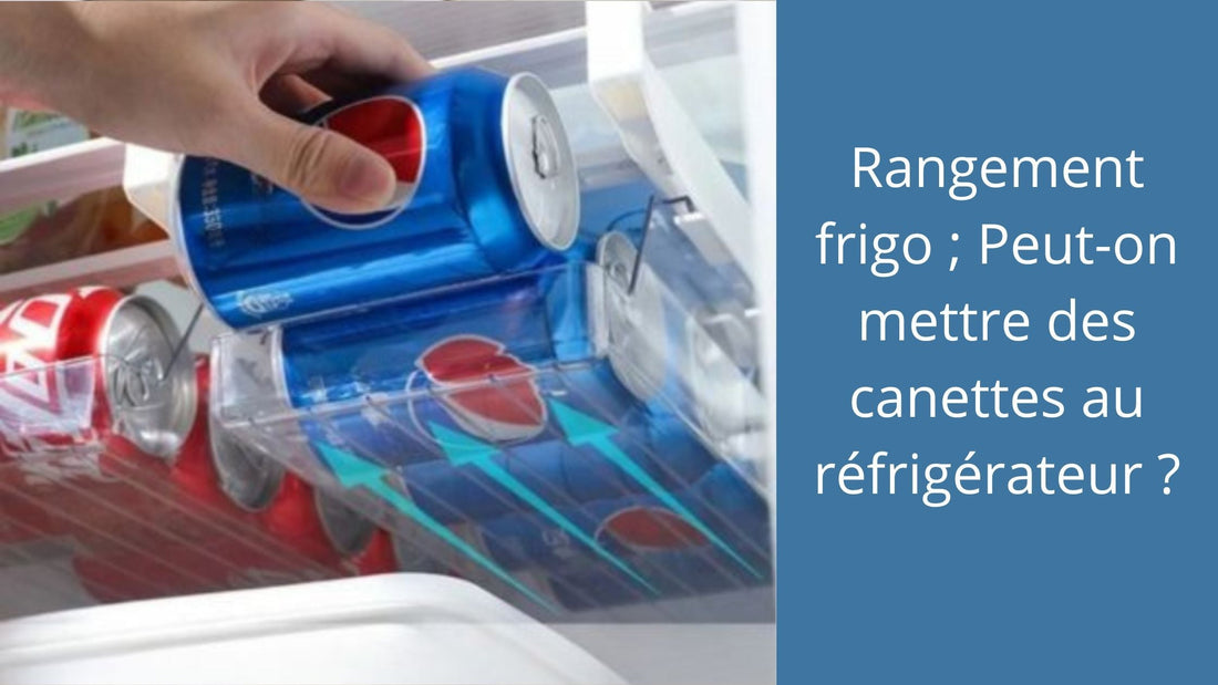 Rangement frigo ; Peut-on mettre des canettes au réfrigérateur ?