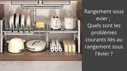 Rangement sous evier - Quels sont les problèmes courants liés au rangement sous l'évier ?